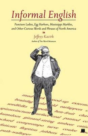 Informal English : Puncture Ladies, Egg Harbors, Mississippi Marbles, and Other Curious Words and Phrases of North America - Jeffrey Kacirk