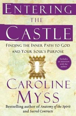 Entering the Castle : Finding the Inner Path to God and Your Soul's Purpose - Caroline Myss