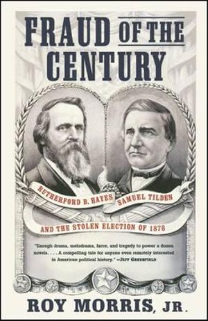 Fraud of the Century : Rutherford B. Hayes, Samuel Tilden, and the Stolen Election of 1876 - Roy Jr. Morris