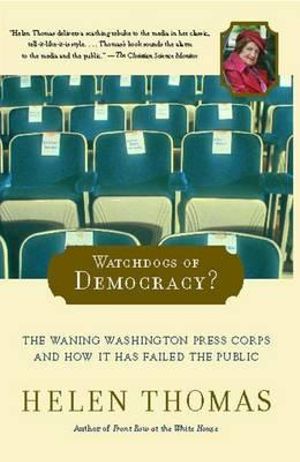 Watchdogs of Democracy? : The Waning Washington Press Corps and How It Has Failed the Public - Helen Thomas