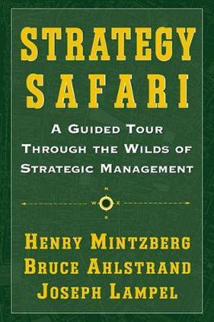 Strategy Safari : A Guided Tour Through The Wilds Of Strategic Management - Henry Mintzberg