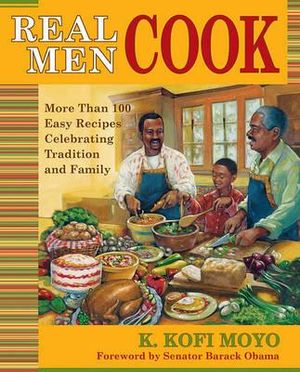 Real Men Cook : More Than 100 Easy Recipes Celebrating Tradition and Family - K. Kofi Moyo