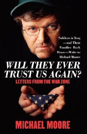 Will They Ever Trust Us Again? : Letters from the War Zone - Michael Moore