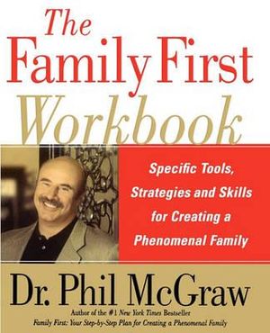 The Family First Workbook : Specific Tools, Strategies, and Skills for Creating a Phenomenal Family - Phil McGraw