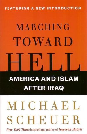 Marching Toward Hell : America and Islam After Iraq - Michael Scheuer