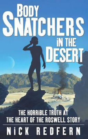 Body Snatchers in the Desert : The Horrible Truth at the Heart of the Roswell Story - Nick Redfern