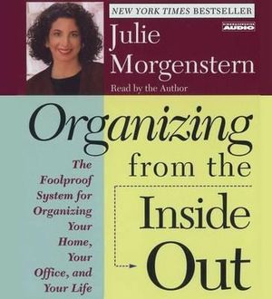 Organizing from the Inside Out : The Foolproof System for Organizing Your Home, Your Office, and Your Life - Julie Morgenstern