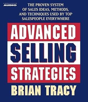 Advanced Selling Strategies : The Proven System Practiced by Top Salespeople - Brian Tracy