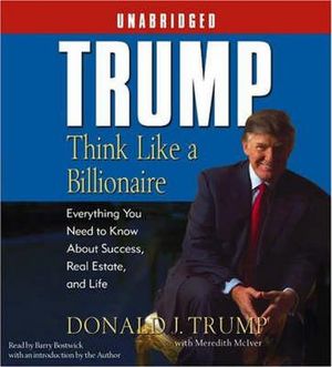 Trump: Think Like a Billionaire : Everything You Need to Know about Success, Real Estate, and Life - Donald J Trump