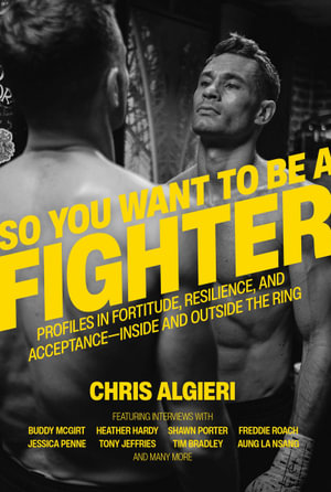 So You Want to be a Fighter : Profiles in Fortitude, Resilience & Acceptance-Inside and Outside the Ring - Chris Algieri