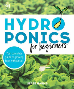 Hydroponics for Beginners : Your Complete Guide to Growing Food Without Sun or Soil - Jeree Harms