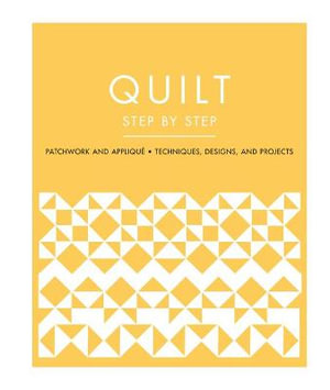 Quilt Step by Step : Patchwork and Applique - Techniques, Designs, and Projects - DK