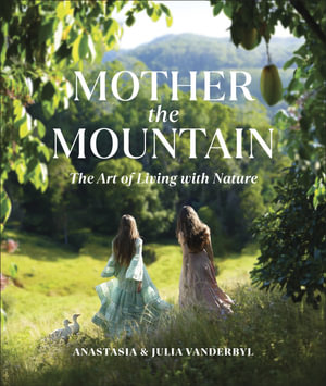 Mother the Mountain : The Art of Living with Nature - Julia and Anastasia Vanderbyl