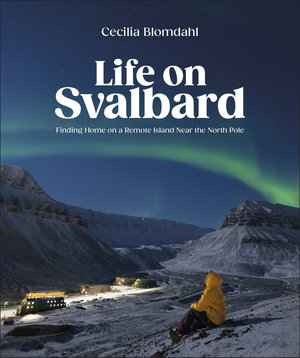 Life on Svalbard : Finding Home on a Remote Island Near the North Pole - Cecilia Blomdahl