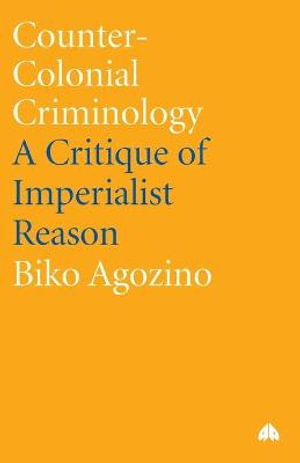 Counter-Colonial Criminology : A Critique of Imperialist Reason - Biko Agozino