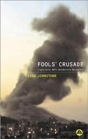 Fools' Crusade : Yugoslavia, NATO and Western Delusions: Yugoslavia, NATO and Western Delusions - Diana Johnstone