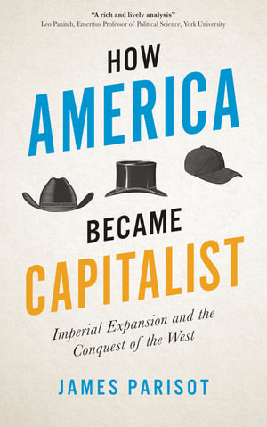 How America Became Capitalist : Imperial Expansion and the Conquest of the West - James Parisot