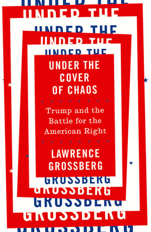 Under the Cover of Chaos : Trump and the Battle for the American Right - Lawrence Grossberg