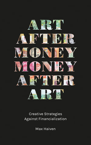 Art after Money, Money after Art : Creative Strategies Against Financialization - Max Haiven