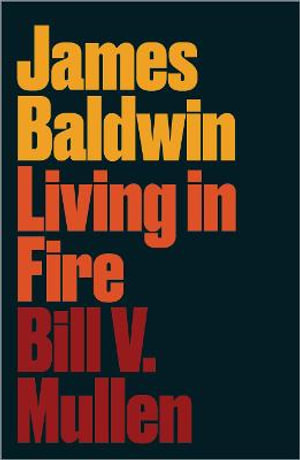 James Baldwin : Living in Fire - Bill V. Mullen