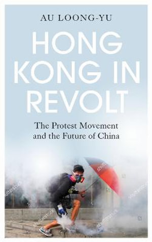 Hong Kong in Revolt : The Protest Movement and the Future of China - Au Loong-Yu