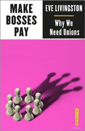 Make Bosses Pay : Why We Need Unions - Eve Livingston