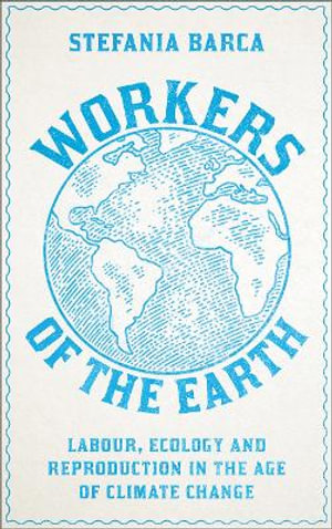 Workers of the Earth : Labour, Ecology and Reproduction in the Age of Climate Change - Stefania Barca