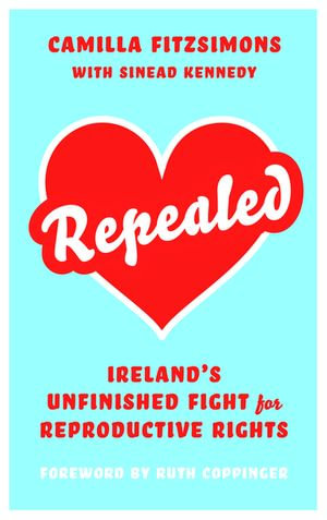 Repealed : Ireland's Unfinished Fight for Reproductive Rights - Camilla Fitzsimons