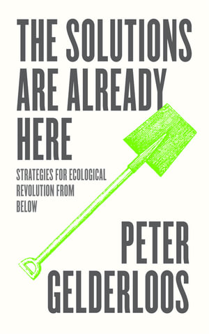 The Solutions are Already Here : Strategies for Ecological Revolution from Below - Peter Gelderloos