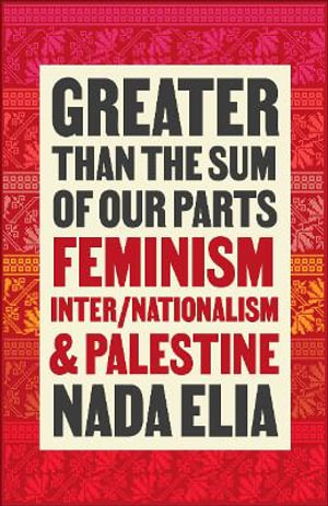 Greater than the Sum of Our Parts : Feminism, Inter/Nationalism, and Palestine - Nada Elia