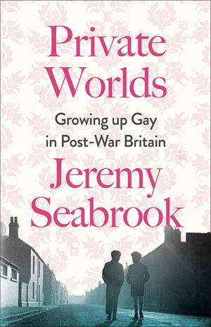 Private Worlds : Growing Up Gay in Post-War Britain - Jeremy Seabrook