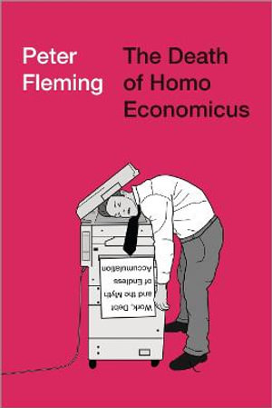 The Death of Homo Economicus : Work, Debt and the Myth of Endless Accumulation - Peter Fleming