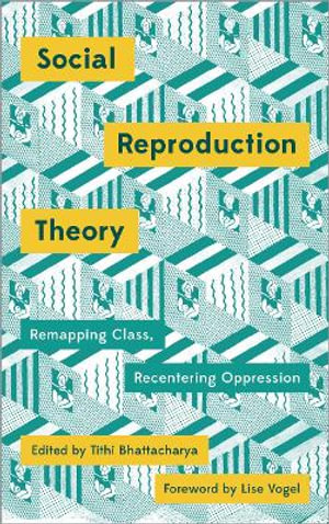 Social Reproduction Theory : Remapping Class, Recentering Oppression - Tithi Bhattacharya