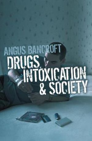 Drugs, Intoxication and Society - Angus Bancroft