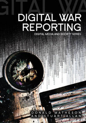 Digital War Reporting : Digital Media and Society - Donald Matheson