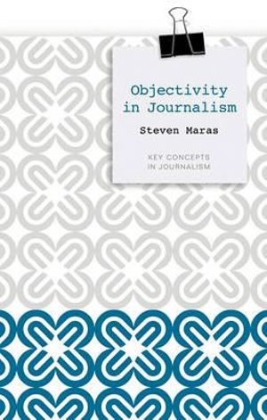 Objectivity in Journalism : Key Concepts in Journalism - Steven Maras