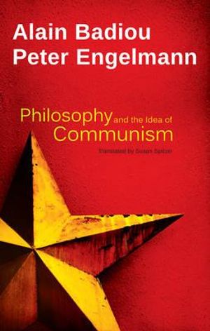 Philosophy and the Idea of Communism : Alain Badiou in Conversation with Peter Engelmann - Alain Badiou