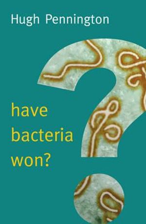 Have Bacteria Won? : New Human Frontiers - Hugh Pennington