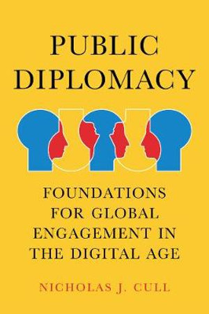 Public Diplomacy : Foundations for Global Engagement in the Digital Age - Nicholas J. Cull