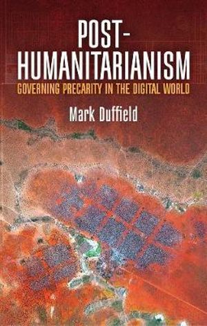 Post-Humanitarianism : Governing Precarity in the Digital World - Mark Duffield