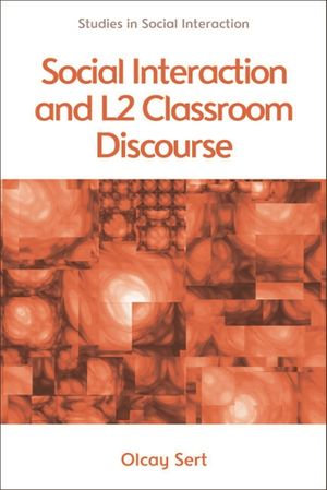 Social Interaction and L2 Classroom Discourse : Studies in Social Interaction - Olcay Sert