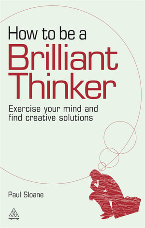 How To Be A Brilliant Thinker : Exercise Your Mind And Find Creative Solutions :  Exercise Your Mind And Find Creative Solutions - Paul Sloane