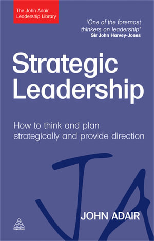 Strategic Leadership : How to Think and Plan Strategically and Provide Direction - John Adair