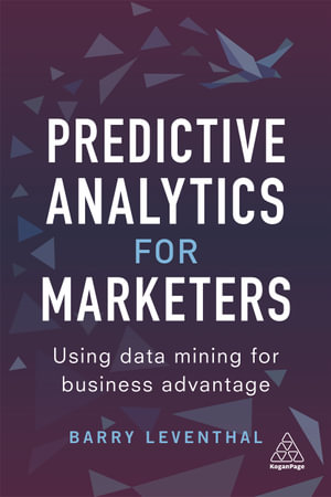 Predictive Analytics for Marketers : Using Data Mining for Business Advantage - Barry Leventhal