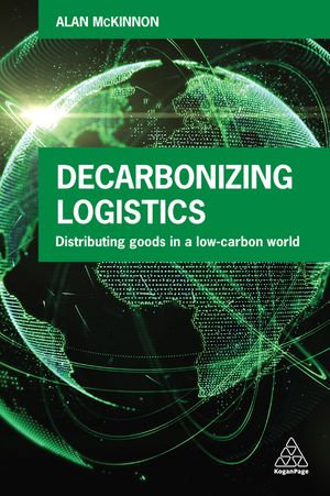 Decarbonizing Logistics : Distributing Goods in a Low Carbon World - Prof Alan McKinnon