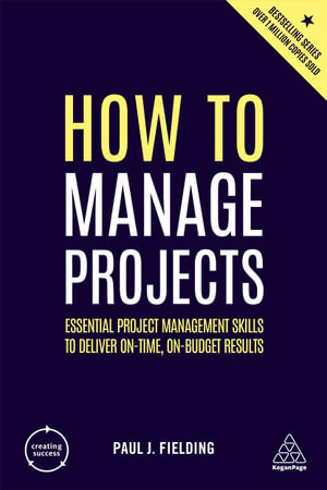 How to Manage Projects : Essential Project Management Skills to Deliver On-time, On-budget Results - Paul J Fielding