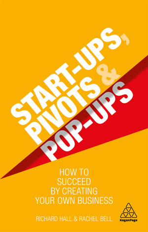 Start-Ups, Pivots and Pop-Ups : How to Succeed by Creating Your Own Business - Richard Hall