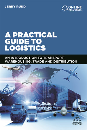 A Practical Guide to Logistics : An Introduction to Transport, Warehousing, Trade and Distribution - Jerry Rudd