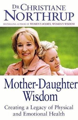 Mother-Daughter Wisdom : Creating a legacy of physical and emotional health - Christiane Northrup