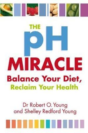 The Ph Miracle : Balance Your Diet, Reclaim Your Health - Robert O. Young